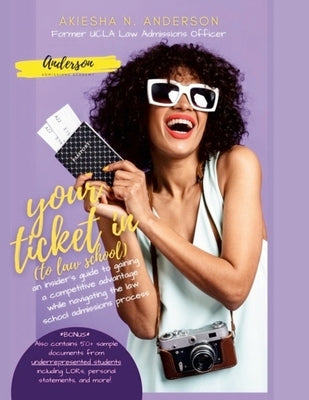 Your Ticket In (to law school): An insider's guide to gaining a competitive advantage while navigating the law school admissions process *Bonus* Also by Anderson, Akiesha N.