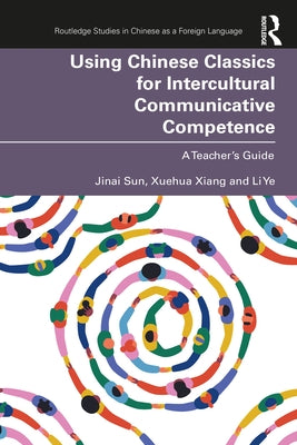 Using Chinese Classics for Intercultural Communicative Competence: A Teacher's Guide by Sun, Jinai