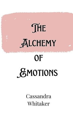 The Alchemy of Emotions by Whitaker, Cassandra
