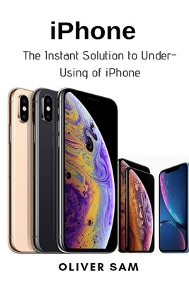 iPhone: The Instant Solution to Under-Using of iPhone by Sam, Oliver