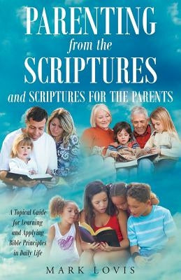 Parenting from the Scriptures and Scriptures for the Parents by Lovis, Mark