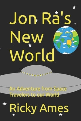 Jon Ra's New World: An Adventure from Space Travelers to our World by Ames, Ricky A.
