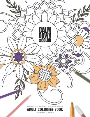 Calm Down & Color - Manifest - Meditate - Relieve Stress - Adult Coloring Book - Flowers Volume 1: Use this coloring book to manifest your dreams, med by Relaxation Coloring Books for Adult and