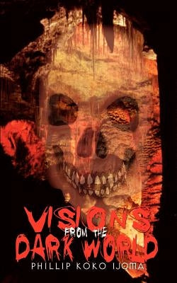 Visions from the Dark World by Ijoma, Phillip Koko