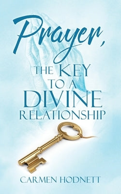 Prayer, The Key To A Divine Relationship by Hodnett, Carmen