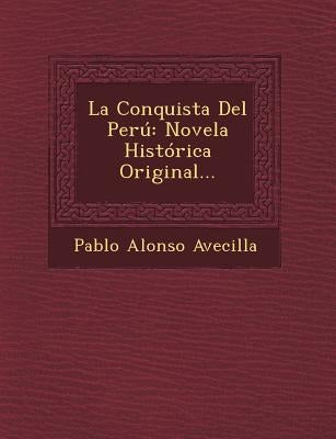 La Conquista Del Perú: Novela Histórica Original... by Avecilla, Pablo Alonso