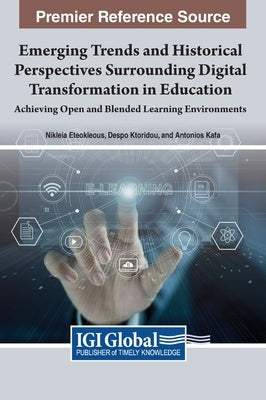 Emerging Trends and Historical Perspectives Surrounding Digital Transformation in Education: Achieving Open and Blended Learning Environments by Eteokleous, Nikleia