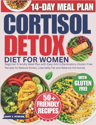 Cortisol Detox Diet For Women: Beginner-Friendly Meal Plan with Easy Anti-inflammatory Gluten-Free Recipes to Reduce Stress, Lose belly Fat and Balanc by Peterson, Harry S.