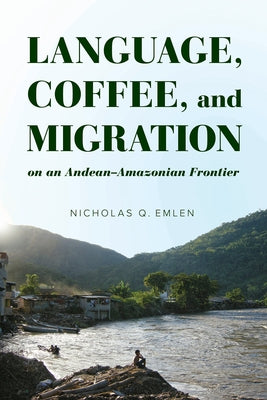 Language, Coffee, and Migration on an Andean-Amazonian Frontier by Emlen, Nicholas Q.