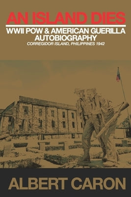 An Island Dies: WWII Prisoner of War & American Guerilla Autobiography Corregidor Philippines 1942 by Caron, Johnny