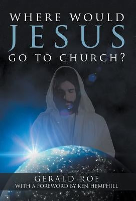 Where Would Jesus Go to Church? by Roe, Gerald