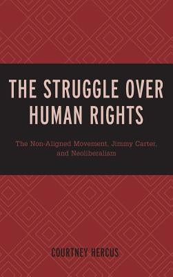 The Struggle over Human Rights: The Non-Aligned Movement, Jimmy Carter, and Neoliberalism by Hercus, Courtney
