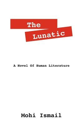 The Lunatic: A Novel of Human Literature by Ismail, Mohi