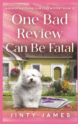 One Bad Review Can Be Fatal: A Senior Sleuthing Club Cozy Mystery Book 13 by James, Jinty