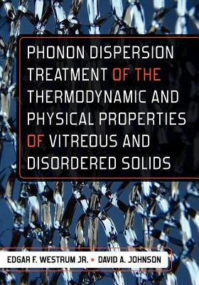 Phonon Dispersion Treatment of the Thermodynamic and Physical Properties of Vitreous and Disordered Solids by Johnson, David A.