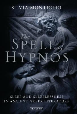 The Spell of Hypnos: Sleep and Sleeplessness in Ancient Greek Literature by Montiglio, Silvia