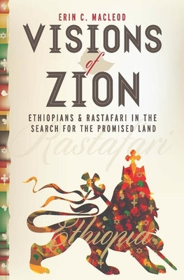 Visions of Zion: Ethiopians and Rastafari in the Search for the Promised Land by MacLeod, Erin C.