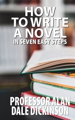 How to Write a Novel In Seven Easy Steps by Dickinson, Alan Dale