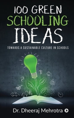 100 Green Schooling Ideas: Towards a Sustainable Culture in Schools by Dr Dheeraj Mehrotra