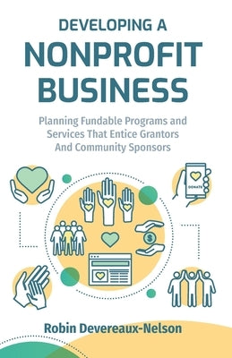 Developing A Nonprofit Business: Planning Fundable Programs and Services That Entice Grantors and Community Sponsors by Devereaux-Nelson, Robin