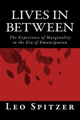 Lives in Between: The Predicament of Marginality in a Century of Emancipation by Spitzer, Leo