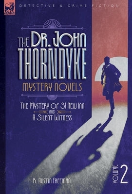 The Dr. Thorndyke Mystery Novels, Volume 2: The Mystery of 31 New Inn and A Silent Witness by Freeman, R. A.