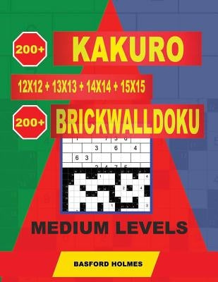 200 Kakuro 12x12 + 13x13 + 14x14 + 15x15 + 200 BrickWallDoku medium levels: Holmes presents a collection of original classic sudoku for superior charg by Holmes, Basford