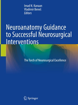 Neuroanatomy Guidance to Successful Neurosurgical Interventions: The Torch of Neurosurgical Excellence by Kanaan, Imad N.