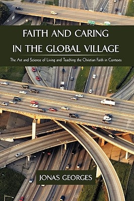 Faith and Caring in the Global Village: The Art and Science of Living and Teaching the Christian Faith in Contexts by Jonas Georges, Georges