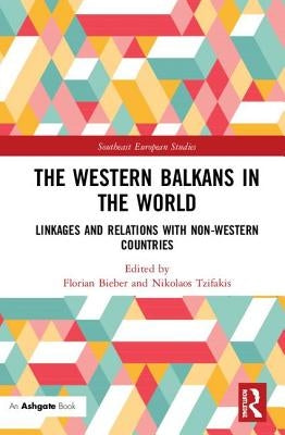 The Western Balkans in the World: Linkages and Relations with Non-Western Countries by Bieber, Florian