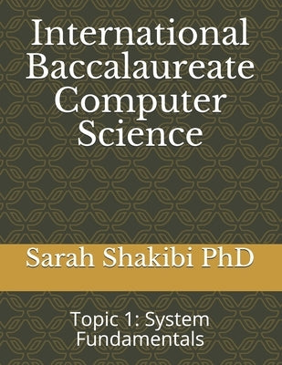 International Baccalaureate Computer Science: Topic 1: System Fundamentals by , Sarah Shakibi