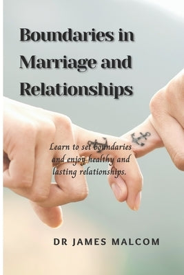Boundaries in marriage and relationships: Learn to set boundaries and enjoy healthy and lasting relationships. by Malcom, James