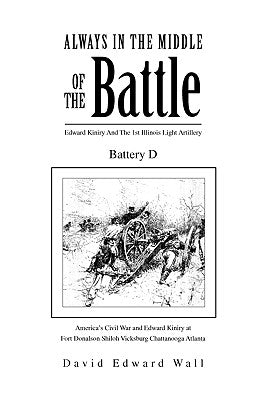 Always in the Middle of the Battle: Edward Kiniry and the 1st Illinois Light Artillery Battery D by David Edward Wall, Edward Wall