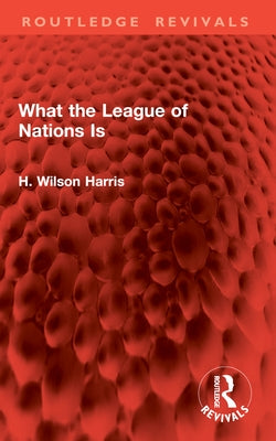 What the League of Nations Is by Harris, H. Wilson