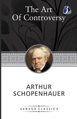 The Art Of Controversy Or The Art Of Being Right by Schopenhauer, Arthur