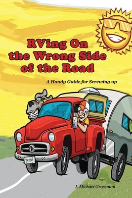 RVing On the Wrong Side of the Road: A Handy Guide For Screwing Up by Grossman, I. Michael