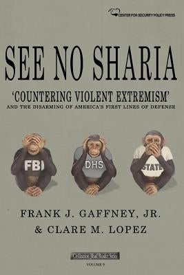 See No Sharia: 'Countering Violent Extremism' and the Disarming of America's First Line of Defense by Lopez, Clare M.