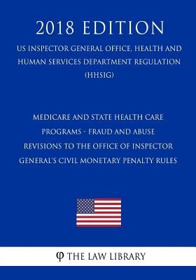 Medicare And State Health Care Programs - Fraud And Abuse - Revisions to the Office Of Inspector General's Civil Monetary Penalty Rules (US Inspector by The Law Library