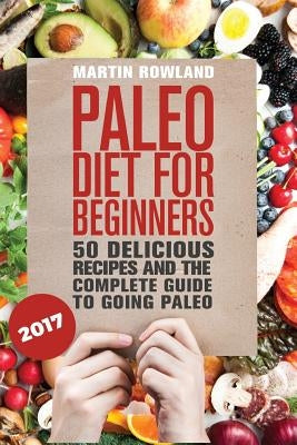 Paleo: Paleo Diet For Beginners: 50 Delicious Recipes And The Complete Guide To Going Paleo by Rowland, Martin