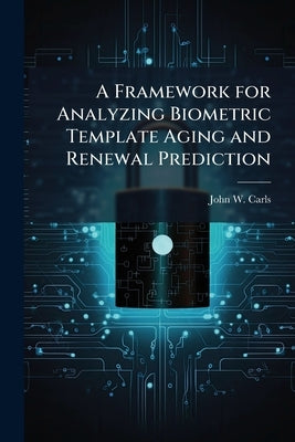 A Framework for Analyzing Biometric Template Aging and Renewal Prediction by Carls, John W.