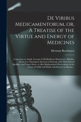 De Viribus Medicamentorum, or, A Treatise of the Virtue and Energy of Medicines: Containing an Ample Account of All Medicines Whatsoever, Whether Phys by Boerhaave, Herman 1668-1738