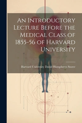 An Introductory Lecture Before the Medical Class of 1855-56 of Harvard University by Humphreys Storer, Harvard University