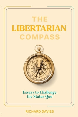 The Libertarian Compass: Essays to Challenge the Status Quo by Davies, Richard