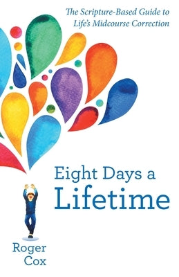 Eight Days a Lifetime: The Scripture-Based Guide to Life's Midcourse Correction by Cox, Roger