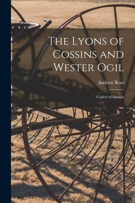 The Lyons of Cossins and Wester Ogil: Cadets of Glamis by Ross, Andrew 1849-1925