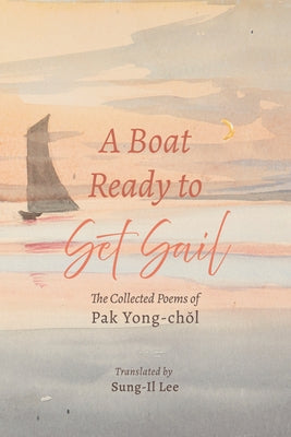 A Boat Ready to Set Sail: The Collected Poems of Pak Yong-Chŏl by Yong-Chŏl, Pak