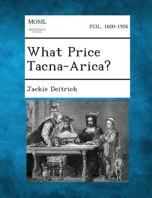 What Price Tacna-Arica? by Deitrick, Jackie