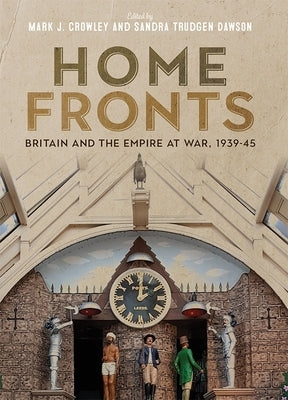 Home Fronts - Britain and the Empire at War, 1939-45 by Crowley, Mark J.