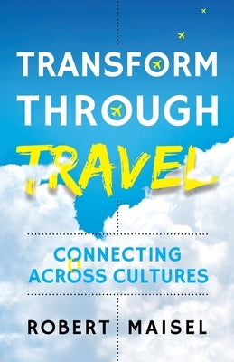 Transform Through Travel: Connecting Across Cultures by Maisel, Robert