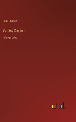 Burning Daylight: in large print by London, Jack